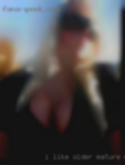 I like mature women older men and young females.