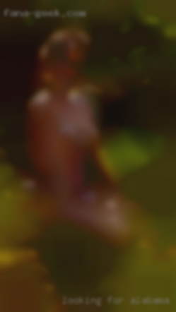 Looking for a goodtime not a life Alabama naked woman time.